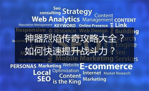 神器烈焰传奇攻略大全？如何快速提升战斗力？