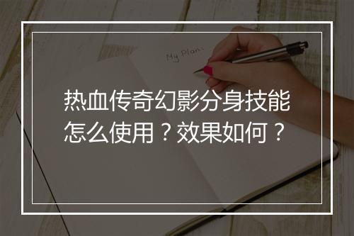 热血传奇幻影分身技能怎么使用？效果如何？