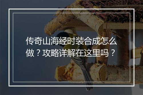 传奇山海经时装合成怎么做？攻略详解在这里吗？