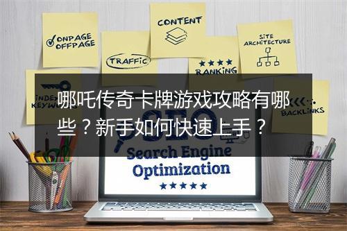 哪吒传奇卡牌游戏攻略有哪些？新手如何快速上手？