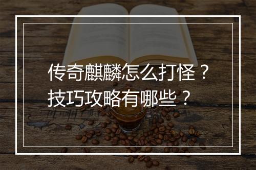 传奇麒麟怎么打怪？技巧攻略有哪些？