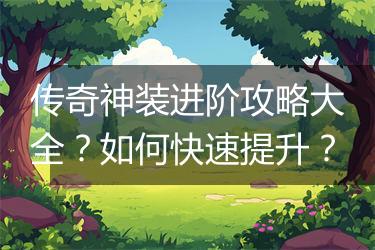 传奇神装进阶攻略大全？如何快速提升？