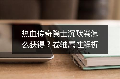 热血传奇隐士沉默卷怎么获得？卷轴属性解析