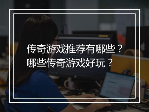 传奇游戏推荐有哪些？哪些传奇游戏好玩？