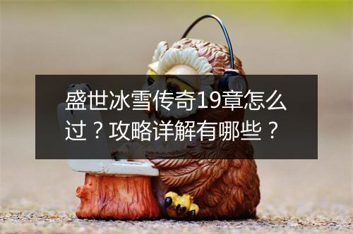 盛世冰雪传奇19章怎么过？攻略详解有哪些？