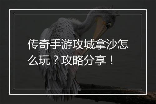 传奇手游攻城拿沙怎么玩？攻略分享！
