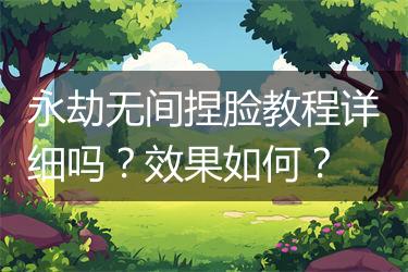 永劫无间捏脸教程详细吗？效果如何？