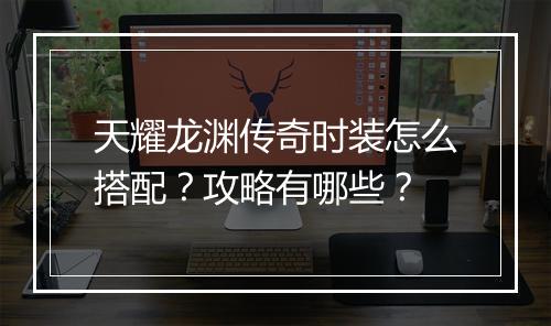 天耀龙渊传奇时装怎么搭配？攻略有哪些？