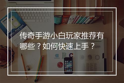 传奇手游小白玩家推荐有哪些？如何快速上手？