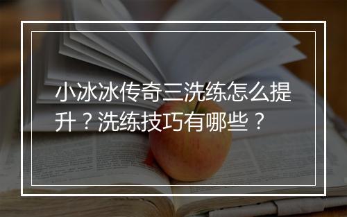 小冰冰传奇三洗练怎么提升？洗练技巧有哪些？