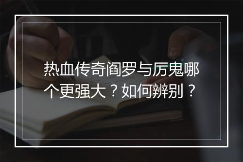 热血传奇阎罗与厉鬼哪个更强大？如何辨别？