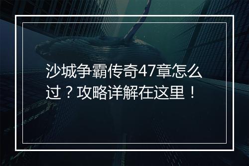 沙城争霸传奇47章怎么过？攻略详解在这里！