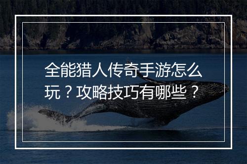 全能猎人传奇手游怎么玩？攻略技巧有哪些？