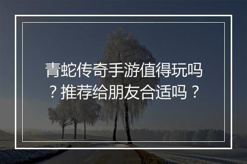 青蛇传奇手游值得玩吗？推荐给朋友合适吗？