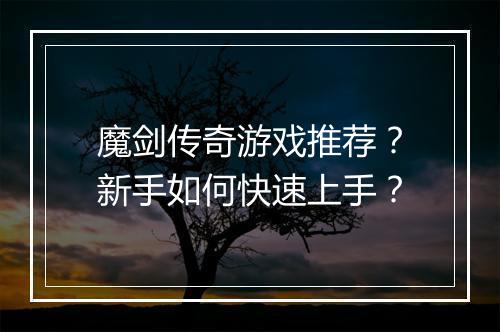 魔剑传奇游戏推荐？新手如何快速上手？