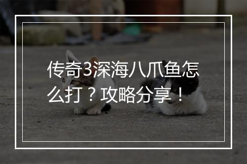 传奇3深海八爪鱼怎么打？攻略分享！