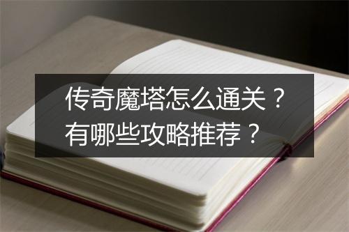 传奇魔塔怎么通关？有哪些攻略推荐？
