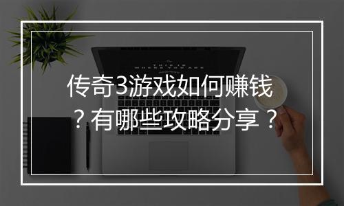 传奇3游戏如何赚钱？有哪些攻略分享？