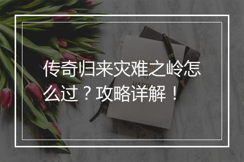 传奇归来灾难之岭怎么过？攻略详解！