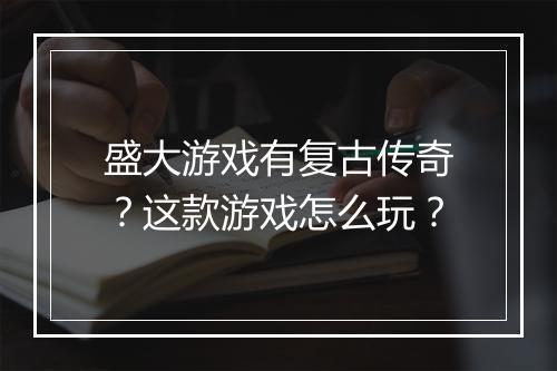 盛大游戏有复古传奇？这款游戏怎么玩？