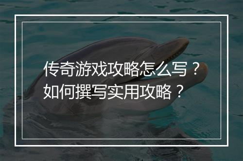 传奇游戏攻略怎么写？如何撰写实用攻略？