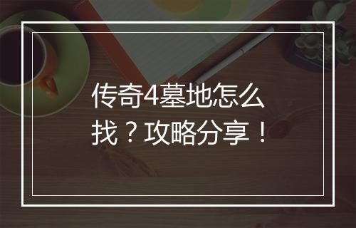 传奇4墓地怎么找？攻略分享！