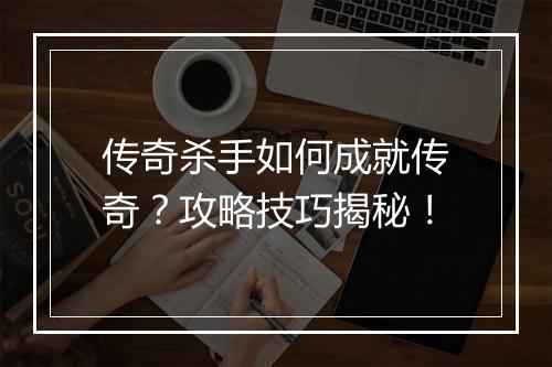 传奇杀手如何成就传奇？攻略技巧揭秘！