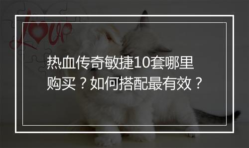热血传奇敏捷10套哪里购买？如何搭配最有效？