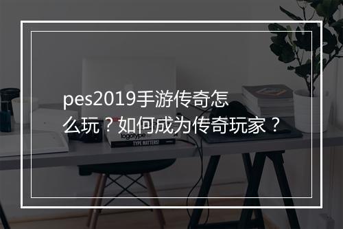 pes2019手游传奇怎么玩？如何成为传奇玩家？