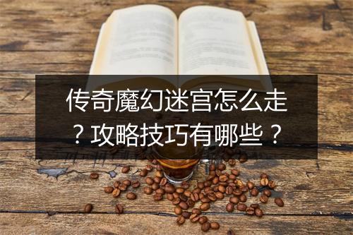 传奇魔幻迷宫怎么走？攻略技巧有哪些？