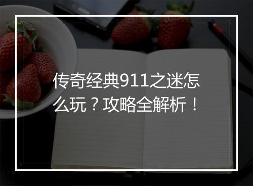 传奇经典911之迷怎么玩？攻略全解析！