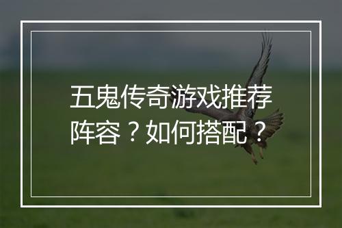 五鬼传奇游戏推荐阵容？如何搭配？