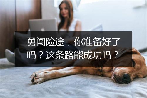 勇闯险途，你准备好了吗？这条路能成功吗？