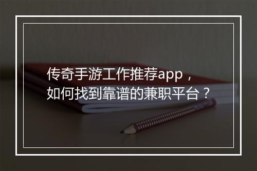 传奇手游工作推荐app，如何找到靠谱的兼职平台？