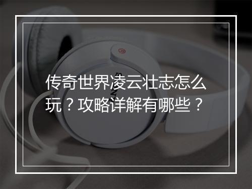 传奇世界凌云壮志怎么玩？攻略详解有哪些？