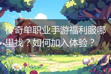 传奇单职业手游福利服哪里找？如何加入体验？