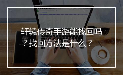 轩辕传奇手游能找回吗？找回方法是什么？