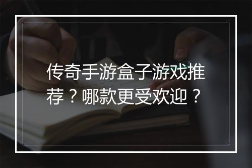 传奇手游盒子游戏推荐？哪款更受欢迎？