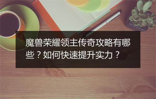 魔兽荣耀领主传奇攻略有哪些？如何快速提升实力？