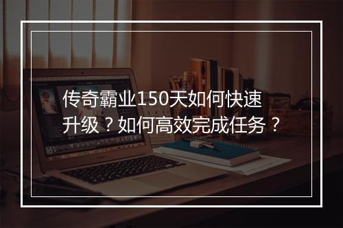 传奇霸业150天如何快速升级？如何高效完成任务？