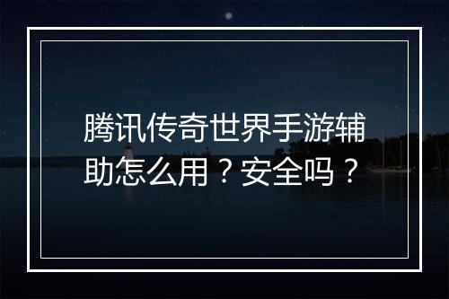 腾讯传奇世界手游辅助怎么用？安全吗？