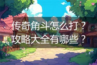 传奇角斗怎么打？攻略大全有哪些？
