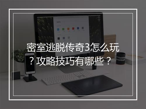 密室逃脱传奇3怎么玩？攻略技巧有哪些？