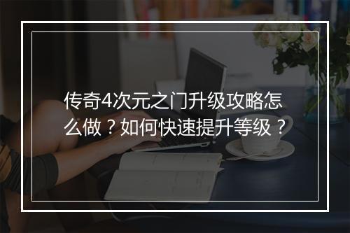 传奇4次元之门升级攻略怎么做？如何快速提升等级？