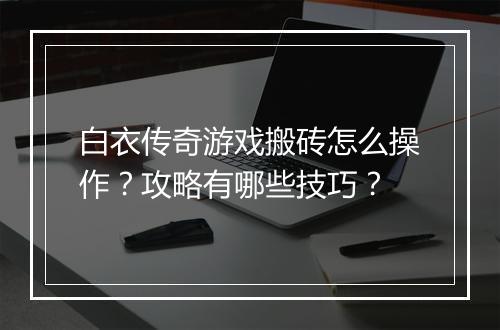 白衣传奇游戏搬砖怎么操作？攻略有哪些技巧？
