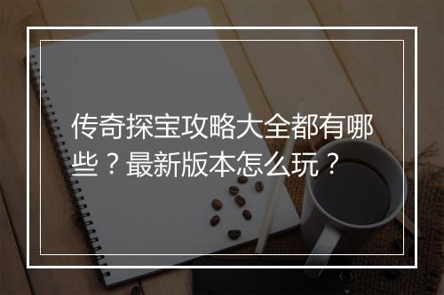 传奇探宝攻略大全都有哪些？最新版本怎么玩？