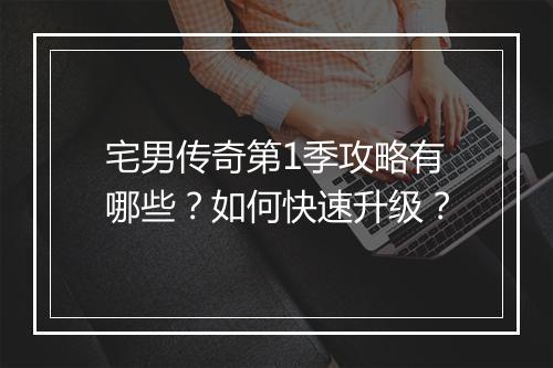宅男传奇第1季攻略有哪些？如何快速升级？