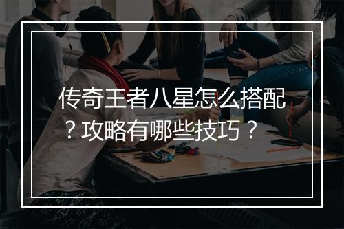 传奇王者八星怎么搭配？攻略有哪些技巧？
