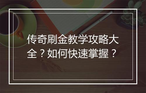 传奇刷金教学攻略大全？如何快速掌握？