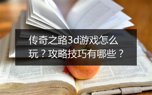 传奇之路3d游戏怎么玩？攻略技巧有哪些？